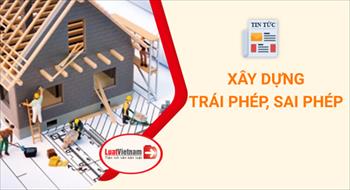 Xây dựng sai phép, trái phép bị xử phạt thế nào?