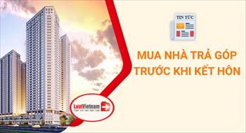Không nên mua nhà trả góp trước khi kết hôn để làm tài sản riêng?