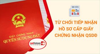 7 trường hợp từ chối nhận hồ sơ cấp Giấy chứng nhận QSDĐ